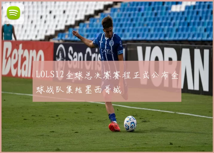 LOLS12全球总决赛赛程正式公布全球战队集结墨西哥城