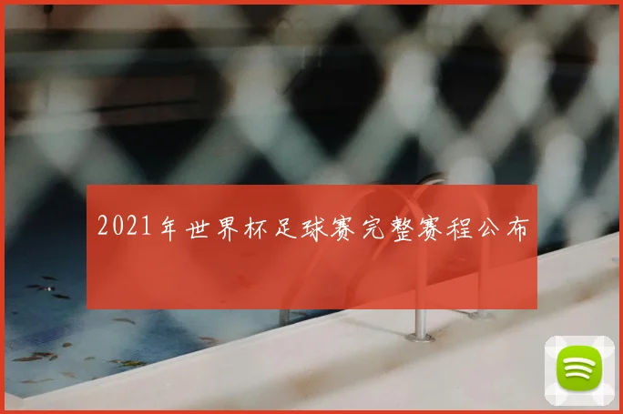 2021年世界杯足球赛完整赛程公布