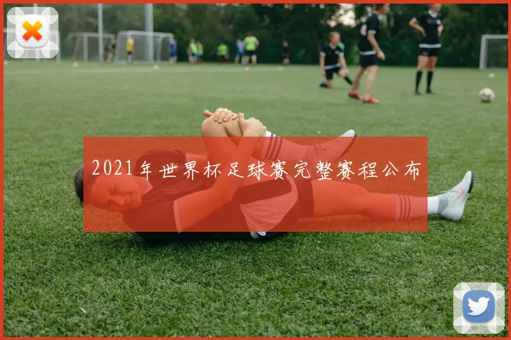 2021年世界杯足球赛完整赛程公布
