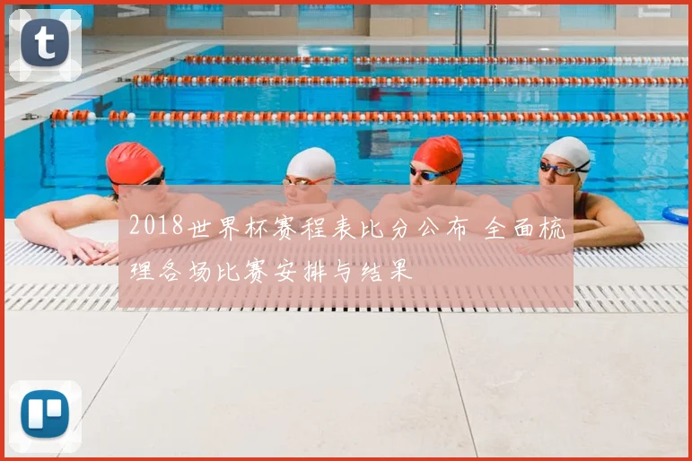 2018世界杯赛程表比分公布 全面梳理各场比赛安排与结果
