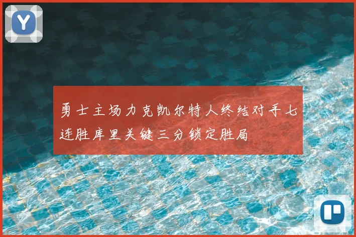 勇士主场力克凯尔特人终结对手七连胜库里关键三分锁定胜局