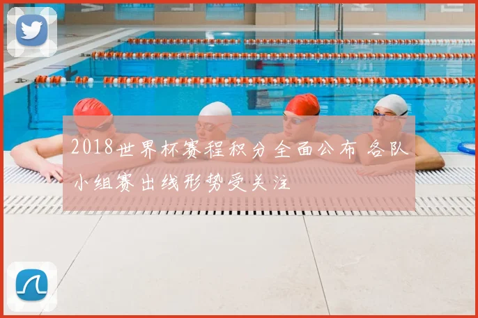 2018世界杯赛程积分全面公布 各队小组赛出线形势受关注