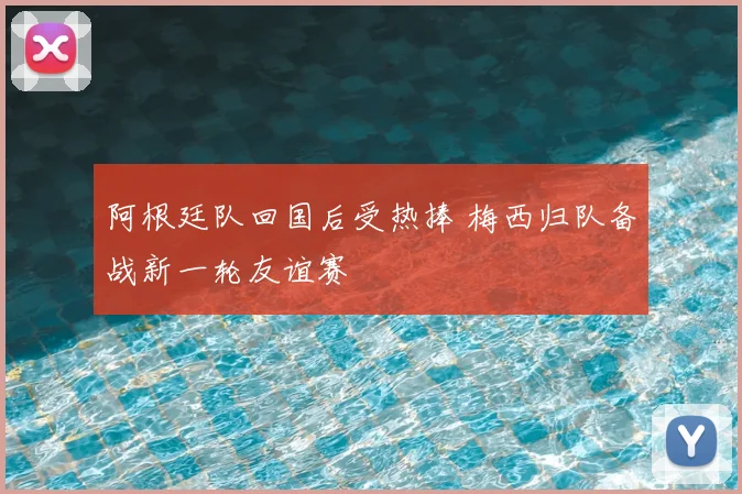 阿根廷队回国后受热捧 梅西归队备战新一轮友谊赛
