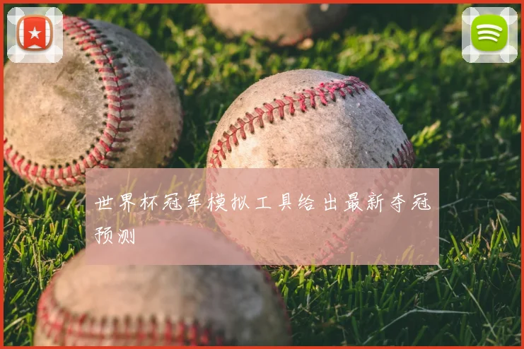 世界杯冠军模拟工具给出最新夺冠预测