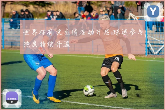 世界杯有奖竞猜活动开启 球迷参与热度持续升温