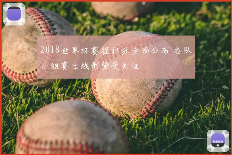2018世界杯赛程积分全面公布 各队小组赛出线形势受关注